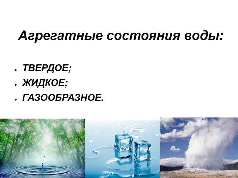 Агрегатные состояния воды: ТВЕРДОЕ; ЖИДКОЕ; ГАЗООБРАЗНОЕ.
